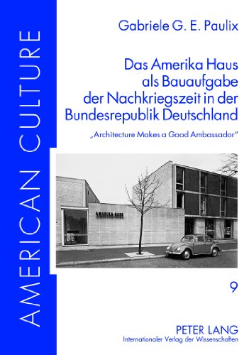 Das Amerika Haus als Bauaufgabe der Nachkriegszeit in der Bundesrepublik Deutschland: «Architecture Makes a Good Ambassador» (American Culture)