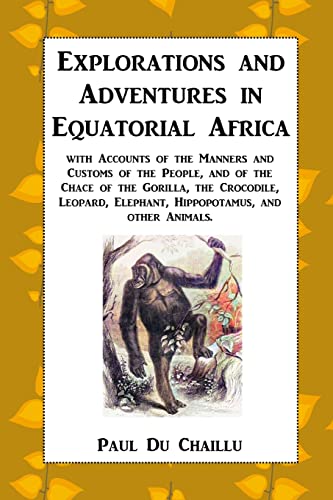 Explorations and Adventures in Equatorial Africa: with Accounts of the Manners and Customs of the People, and of the Chace of the Gorilla, the ... Elephant, Hippopotamus, and other Animals.
