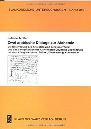 Zwei arabische Dialoge zur Alchemie: Die Unterredung des Aristoteles mit dem Inder Yuhin und das Lehrgespräch der Alchemisten Qaydarus und Mitawus mit ... (Islamkundliche Untersuchungen, 310)
