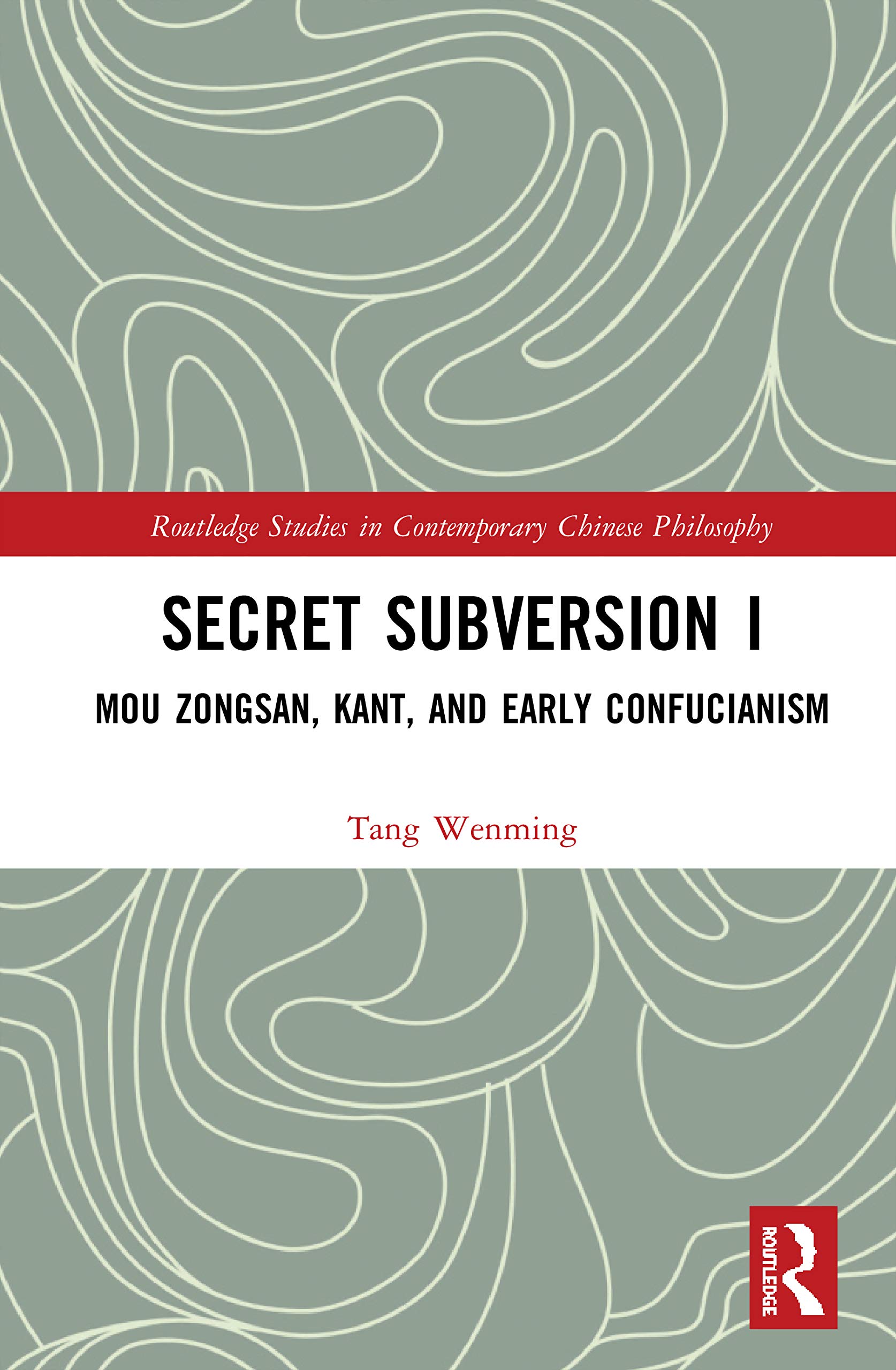 Secret Subversion I: Mou Zongsan, Kant, and Early Confucianism (Routledge Studies in Contemporary Chinese Philosophy, Band 1)