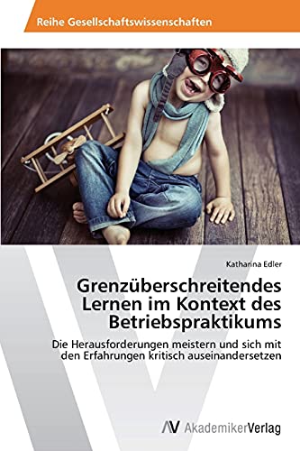 Grenzüberschreitendes Lernen im Kontext des Betriebspraktikums: Die Herausforderungen meistern und sich mit den Erfahrungen kritisch auseinandersetzen