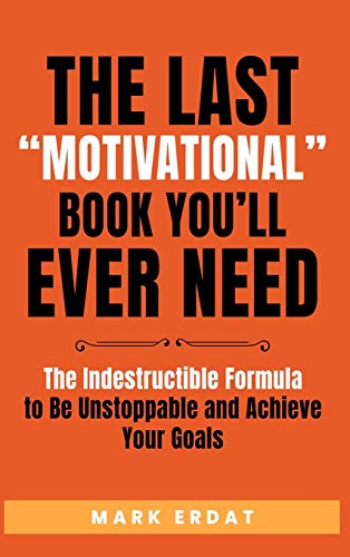 The Last Motivational Book You'll Ever Need: The Indestructible Formula to Be Unstoppable and Achieve Your Goals (No Bs Self Help Books, Band 1)