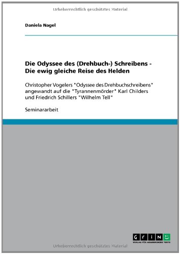 Die Odyssee des (Drehbuch-) Schreibens - Die ewig gleiche Reise des Helden: Christopher Vogelers Odyssee des Drehbuchschreibens angewandt auf die ... und Friedrich Schillers Wilhelm Tell
