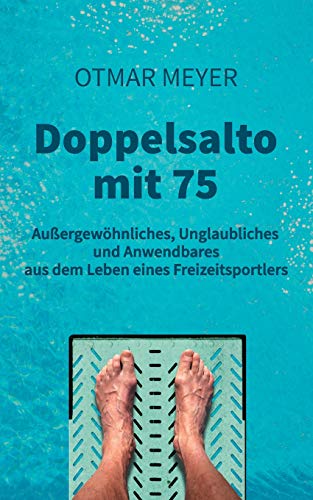 Doppelsalto mit 75: Außergewöhnliches, Unglaubliches und Anwendbares aus dem Leben eines Freizeitsportlers
