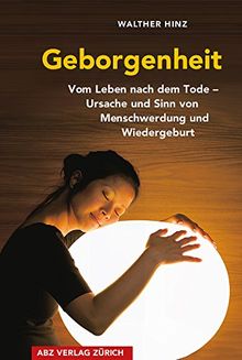 Geborgenheit: Vom Leben nach dem Tode - Ursachen der Menschwerdung und der Wiedergeburt