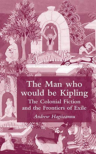 The Man Who Would Be Kipling: The Colonial Fiction and the Frontiers of Exile