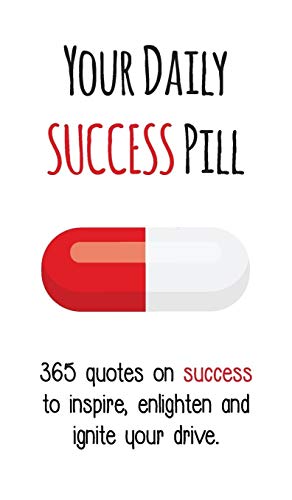 Your Daily Success Pill: 365 Quotes on Success to Inspire, Enlighten and Ignite your Drive (Your Daily Pill)