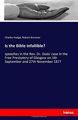 Is the Bible Infallible?: speeches in the Rev. Dr. Dods' case in the Free Presbytery of Glasgow on 5th September and 27th November 1877