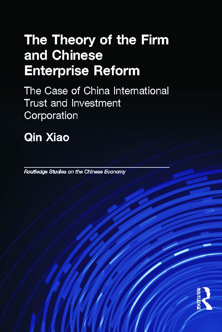 The Theory of the Firm and Chinese Enterprise Reform: The Case of China International Trust and Investment Corporation (RoutledgeCurzon Studies on the Chinese Economy, 10, Band 10)