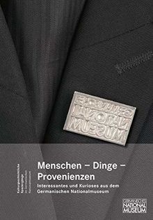 Menschen, Dinge, Provenienzen. Interessantes und Kurioses aus dem Germanischen Nationalmuseum: Festgabe für G. Ulrich Großmann (Kulturgeschichtliche Spaziergänge im Germanischen Nationalmuseum)