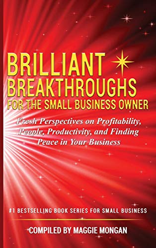 BRILLIANT BREAKTHROUGHS FOR THE SMALL BUSINESS OWNER: Fresh Perspectives on Profitability, People, Productivity, and Finding Peace in Your Business