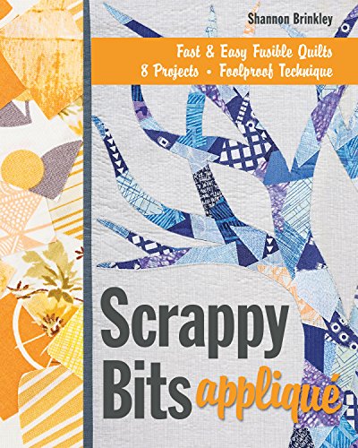 Scrappy Bits Appliqué: Fast & Easy Fusible Quilts, 8 Projects, Foolproof Technique