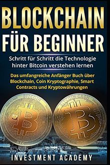 Blockchain für Beginner:: Schritt für Schritt die Technologie hinter Bitcoin verstehen lernen - Das umfangreiche Anfänger Buch über Blockchain, Coin Kryptographie, Smart Contracts und Kryptowährungen