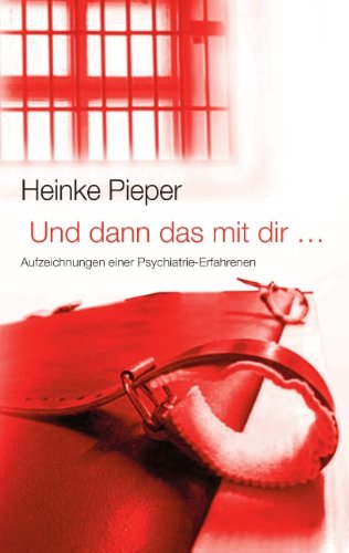Und dann das mit dir ...: Aufzeichnungen einer Psychiatrie-Erfahrenen