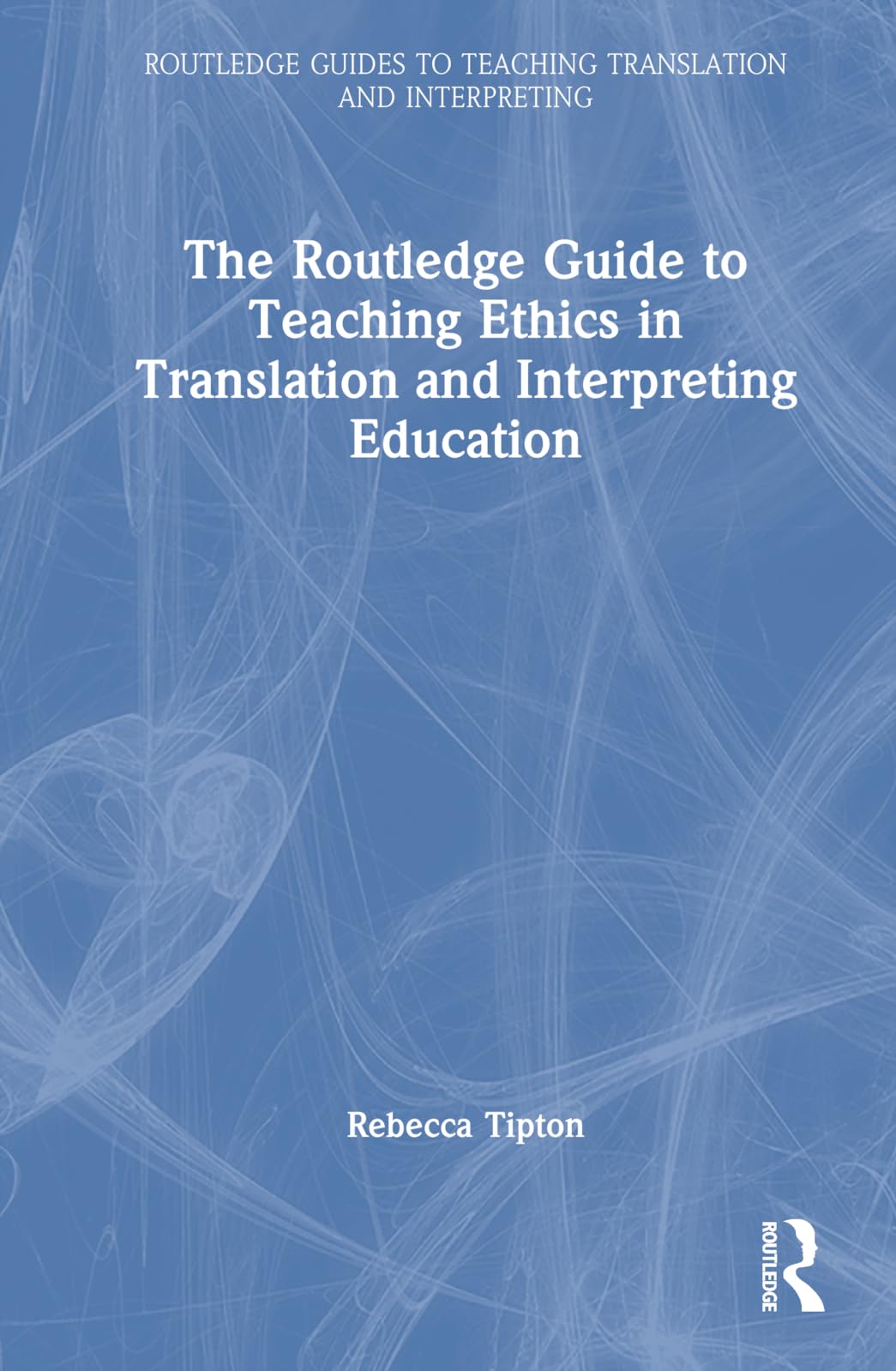 The Routledge Guide to Teaching Ethics in Translation and Interpreting Education (Routledge Guides to Teaching Translation and Interpreting)