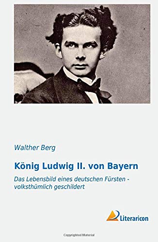 König Ludwig II. von Bayern (German Edition): Das Lebensbild eines deutschen Fürsten - volksthümlich geschildert
