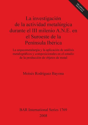 La investigación de la actividad metalúrgica durante el III milenio A.N.E. en el Suroeste de la Península Ibérica: La arqueometalurgia y la aplicación ... Reports British Series, Band 1769)