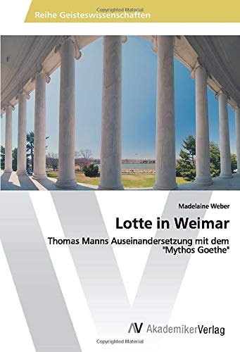 Lotte in Weimar: Thomas Manns Auseinandersetzung mit dem Mythos Goethe