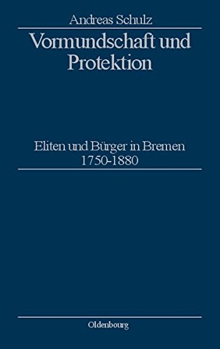 Vormundschaft und Protektion: Eliten und Bürger in Bremen 1750-1880 (Stadt und Bürgertum, Band 13)