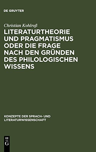 Literaturtheorie und Pragmatismus oder die Frage nach den Gründen des philologischen Wissens (Konzepte der Sprach- und Literaturwissenschaft, Band 67)