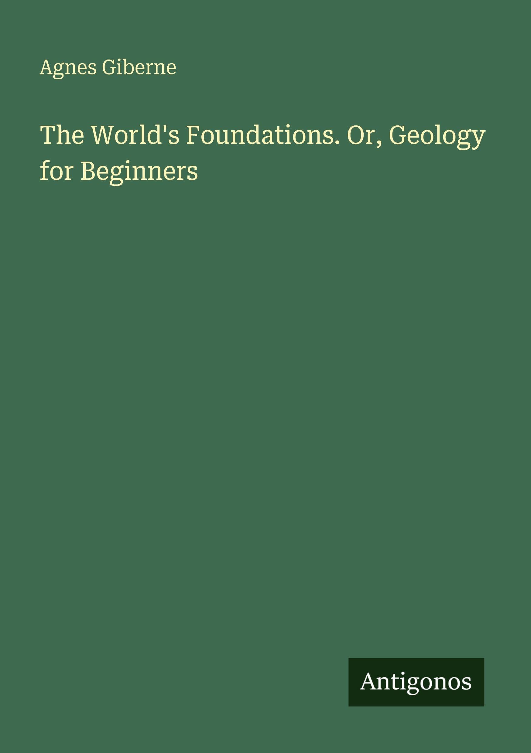The World's Foundations. Or, Geology for Beginners