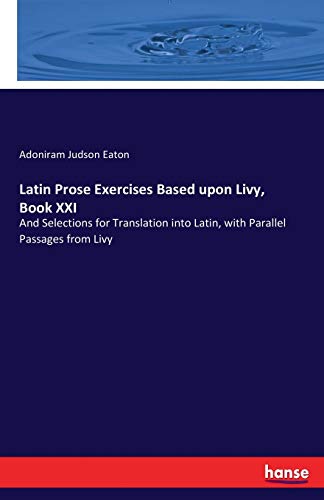 Latin Prose Exercises Based upon Livy, Book XXI: And Selections for Translation into Latin, with Parallel Passages from Livy