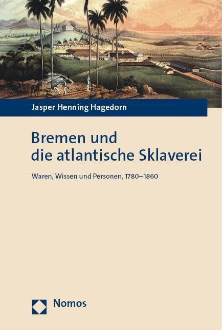 Bremen und die atlantische Sklaverei: Waren, Wissen und Personen, 1780–1860