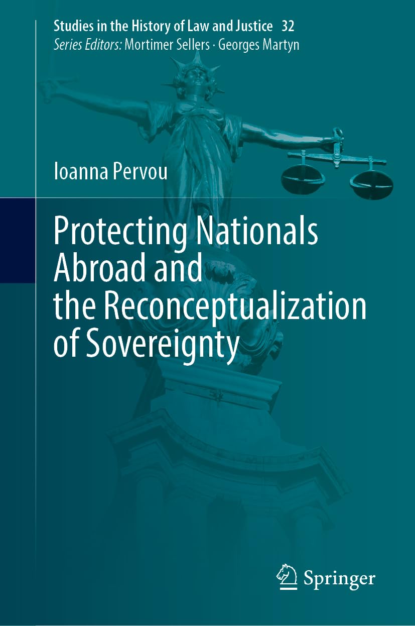 Protecting Nationals Abroad and the Reconceptualization of Sovereignty (Studies in the History of Law and Justice, 32)