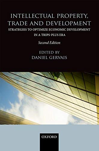 Gervais, D: Intellectual Property, Trade and Development: Strategies to Optimize Economic Development in a TRIPS-Plus Era
