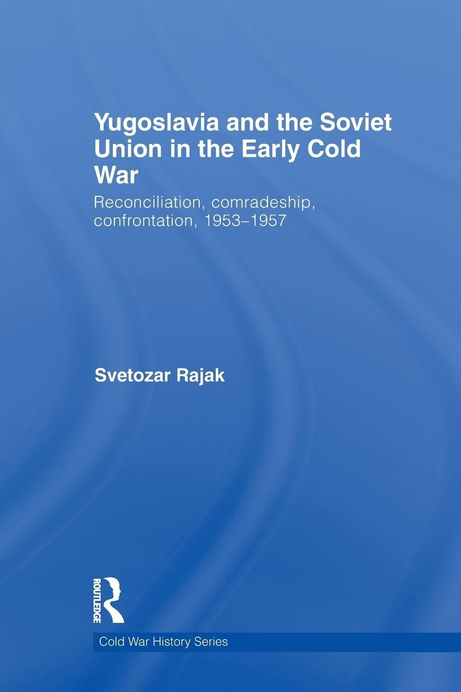 Yugoslavia and the Soviet Union in the Early Cold War: Reconciliation, comradeship, confrontation, 1953-1957 (Cold War History, 26, Band 26)