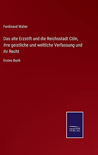 Das alte Erzstift und die Reichsstadt Cöln, ihre geistliche und weltliche Verfassung und ihr Recht: Erstes Buch