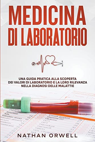 Medicina di Laboratorio: Una Guida Pratica alla Scoperta dei Valori di Laboratorio e la loro Rilevanza nella Diagnosi delle Malattie