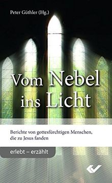 Vom Nebel ins Licht: Berichte von Gottesfürchtigen, die zu Jesus fanden (erlebt - erzählt)