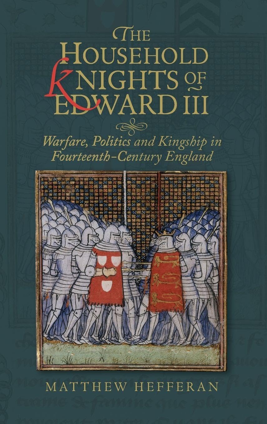 Household Knights of Edward III: Warfare, Politics and Kingship in Fourteenth-Century England (Warfare in History, 49, Band 49)