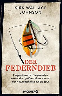 Der Federndieb: Ein passionierter Fliegenfischer kommt dem größten Museumsraub der Naturgeschichte auf die Spur