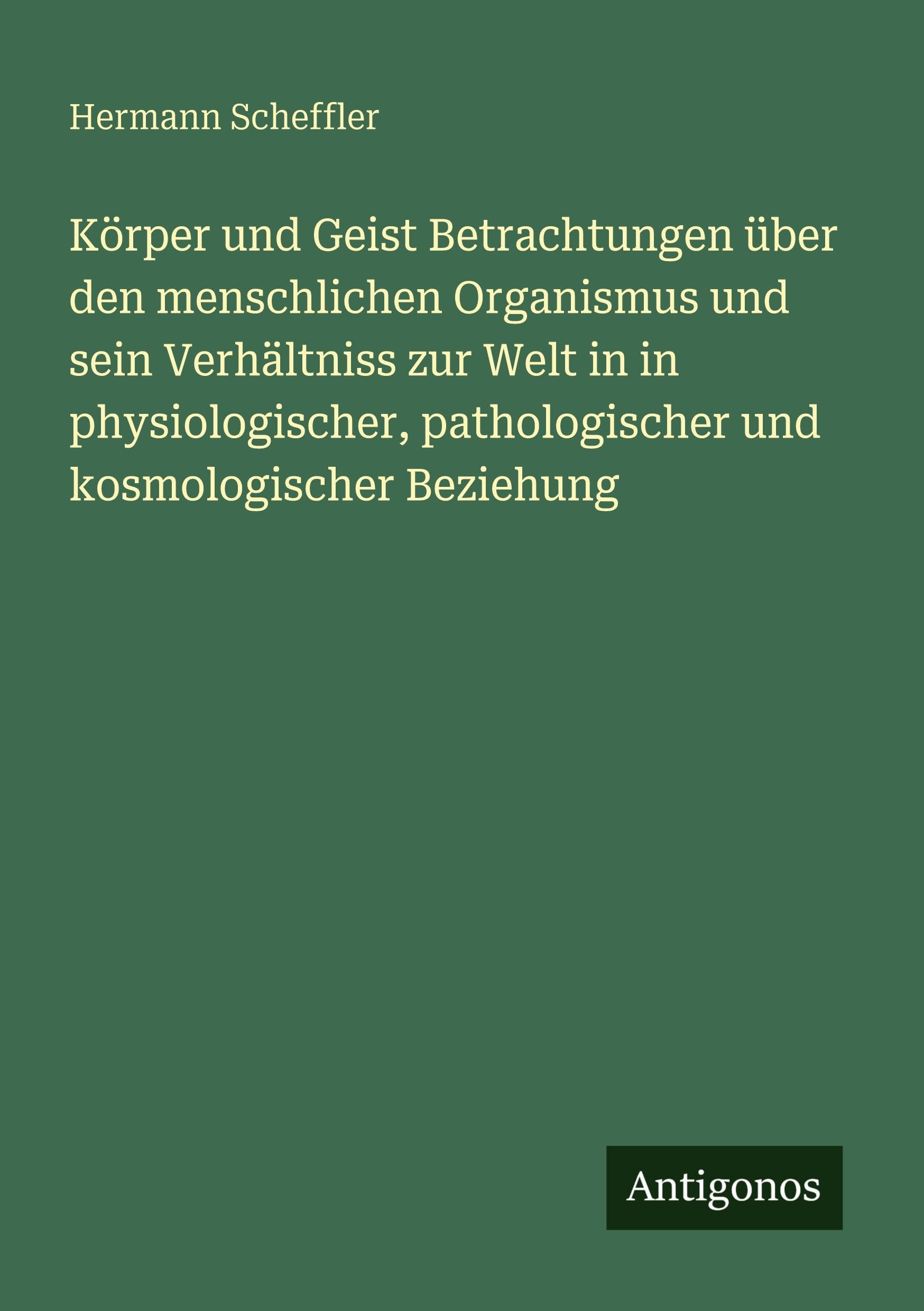 Körper und Geist Betrachtungen über den menschlichen Organismus und sein Verhältniss zur Welt in in physiologischer, pathologischer und kosmologischer Beziehung
