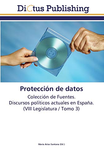 Protección de datos: Colección de Fuentes. Discursos políticos actuales en España. (VIII Legislatura / Tomo 3)