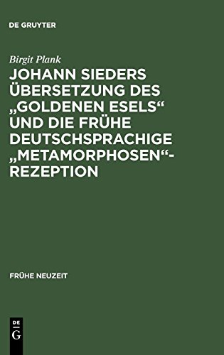Johann Sieders Übersetzung des Goldenen Esels und die frühe deutschsprachige Metamorphosen-Rezeption: Ein Beitrag zur Wirkungsgeschichte von Apuleius' Roman (Frühe Neuzeit, Band 92)