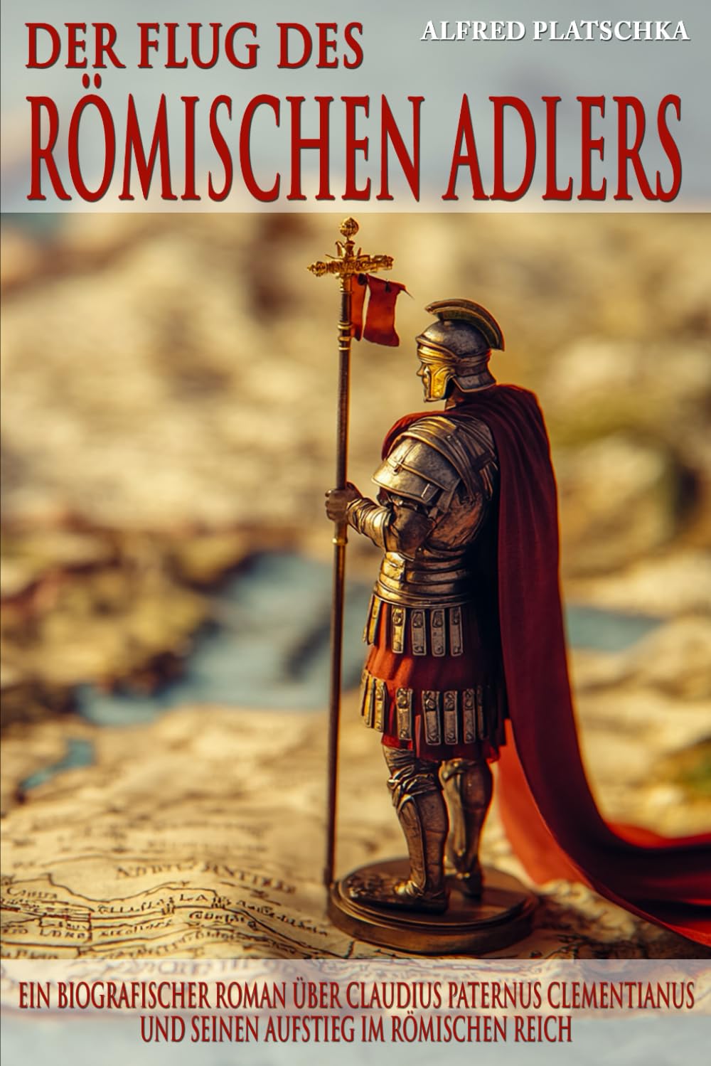 Der Flug des römischen Adlers: Ein biografischer Roman über Claudius Paternus Clementianus und seinen Aufstieg im Römischen Reich