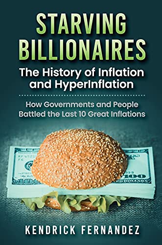 Starving Billionaires: The History of Inflation and HyperInflation: How Governments and People Battled the Last 10 Great Inflations: The History of ... People Battled the Last 10 Great Inflations