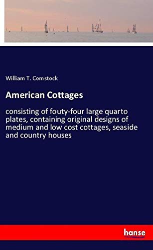 American Cottages: consisting of fouty-four large quarto plates, containing original designs of medium and low cost cottages, seaside and country houses