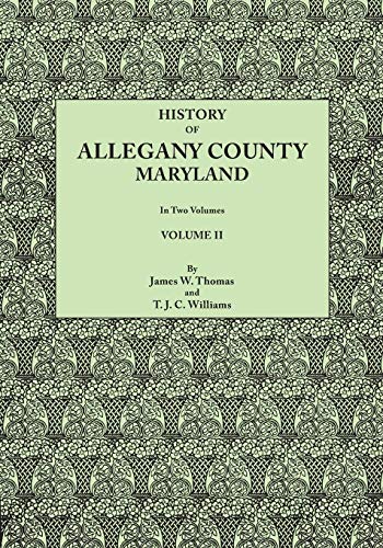 History of Allegany County, Maryland. To this is added a biographical and genealogical record of representative families, prepared from data obtained ... of information. In Two Volumes. Volume II