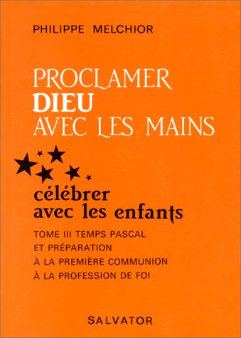 Proclamer Dieu Avec Les Mains. Tome 3, Célébrer Avec Les Enfants : Temps Pascal, Première Communion, Profession De Foi (salvator)