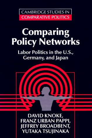 Comparing Policy Networks: Labor Politics in the U.S., Germany, and Japan (Cambridge Studies in Comparative Politics)
