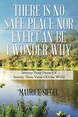 There Is No Safe Place Nor Ever Can Be I Wonder Why: Seventy Three Poems Of Seventy Three Views Of One World