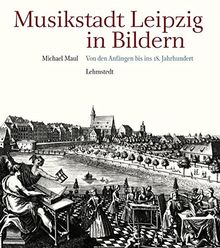 Musikstadt Leipzig in Bildern: 1. Band: Von den Anfängen bis ins 18. Jahrhundert