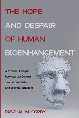 The Hope and Despair of Human Bioenhancement: A Virtual Dialogue between the Oxford Transhumanists and Joseph Ratzinger