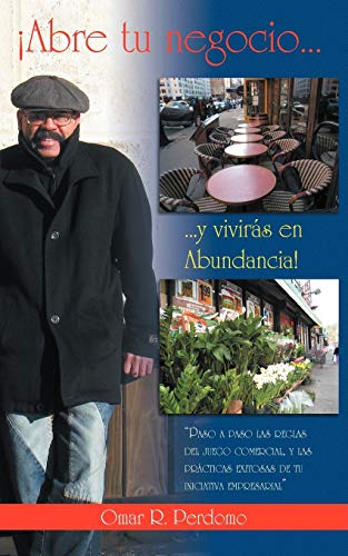 ¡Abre tu negocio. . . y vivirás en abundancia!: Paso a paso las reglas del juego comercial, y las prácticas exitosas de tu iniciativa empresarial: ... Cticas Exitosas de Tu Iniciativa Empresarial