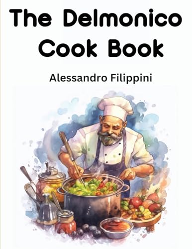 The Delmonico Cook Book: How To Buy Food, How To Cook It, And How To Serve It - A Thousand Recipes