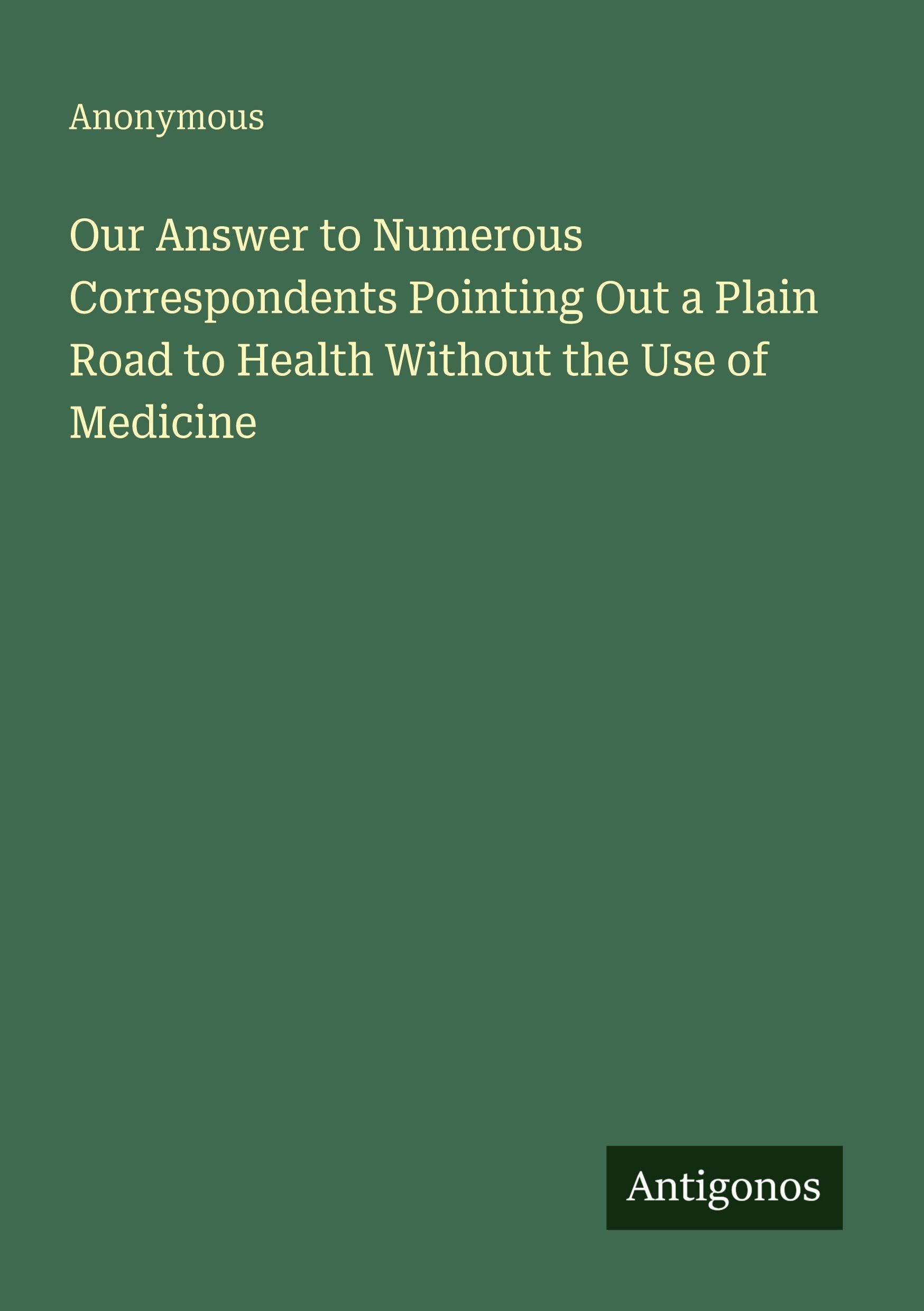 Our Answer to Numerous Correspondents Pointing Out a Plain Road to Health Without the Use of Medicine